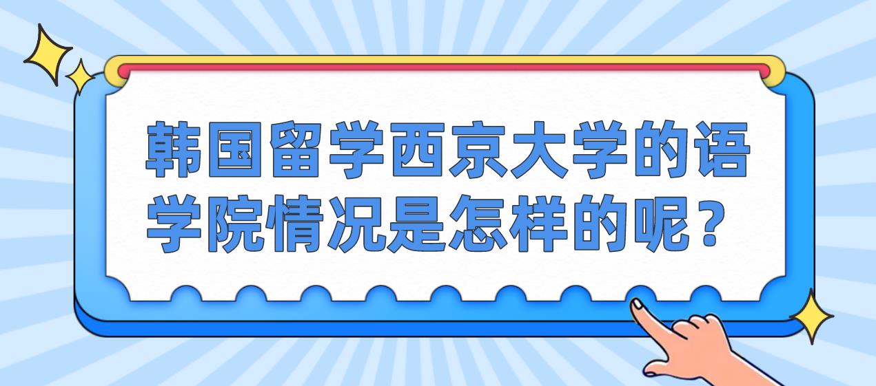 韩国留学西京大学的语学院情况是怎样的呢？