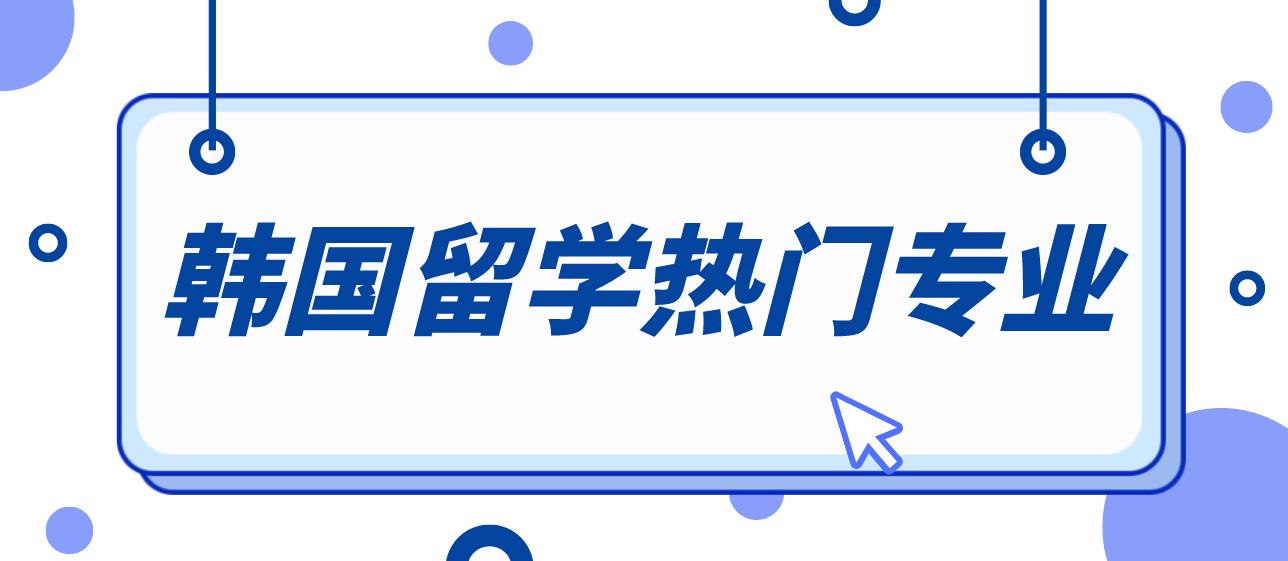 韩国留学有哪些热门专业？