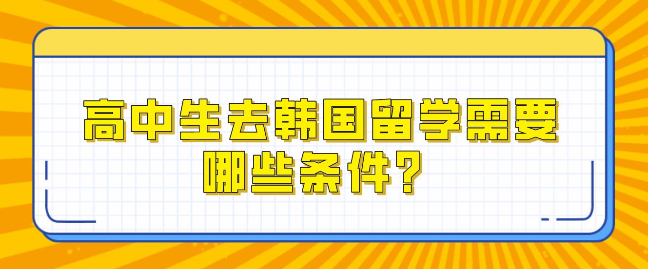 高中生去韩国留学需要哪些条件？