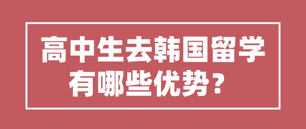 高中生去韩国留学有哪些优势？