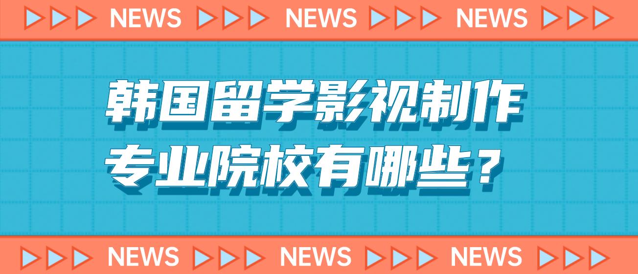 韩国留学影视制作专业院校有哪些？