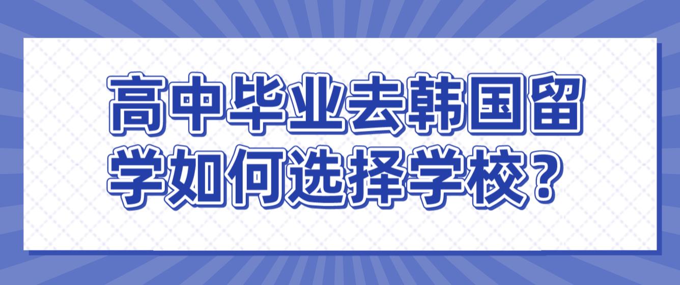 高中毕业去韩国留学如何选择学校？