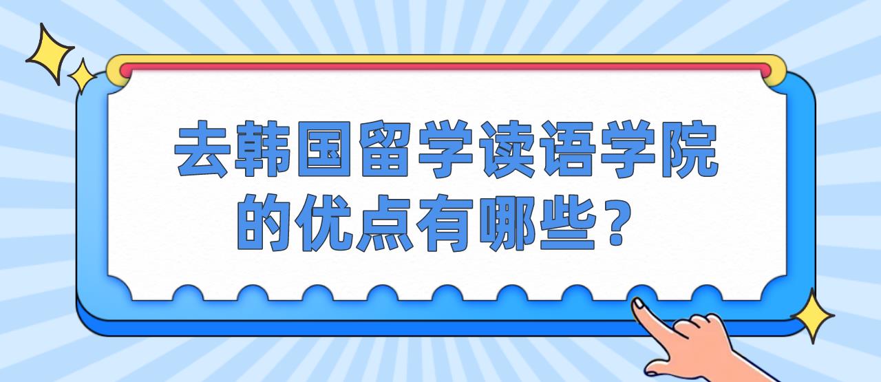 去韩国留学读语学院的优点有哪些？