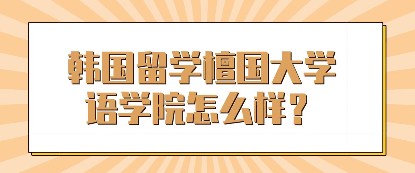 韩国留学檀国大学语学院怎么样？