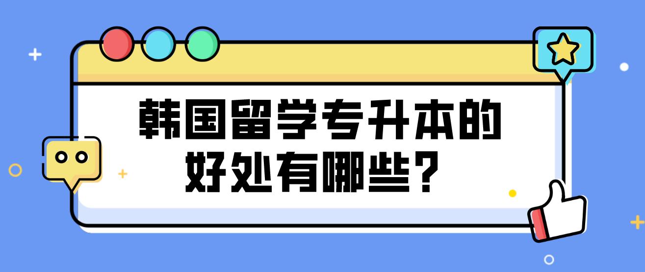 韩国留学专升本的好处有哪些？