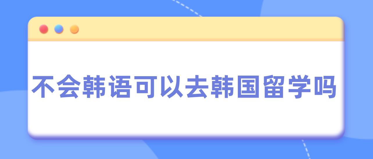 不会韩语可以去韩国留学吗？