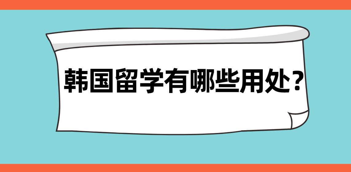 韩国留学有哪些用处？