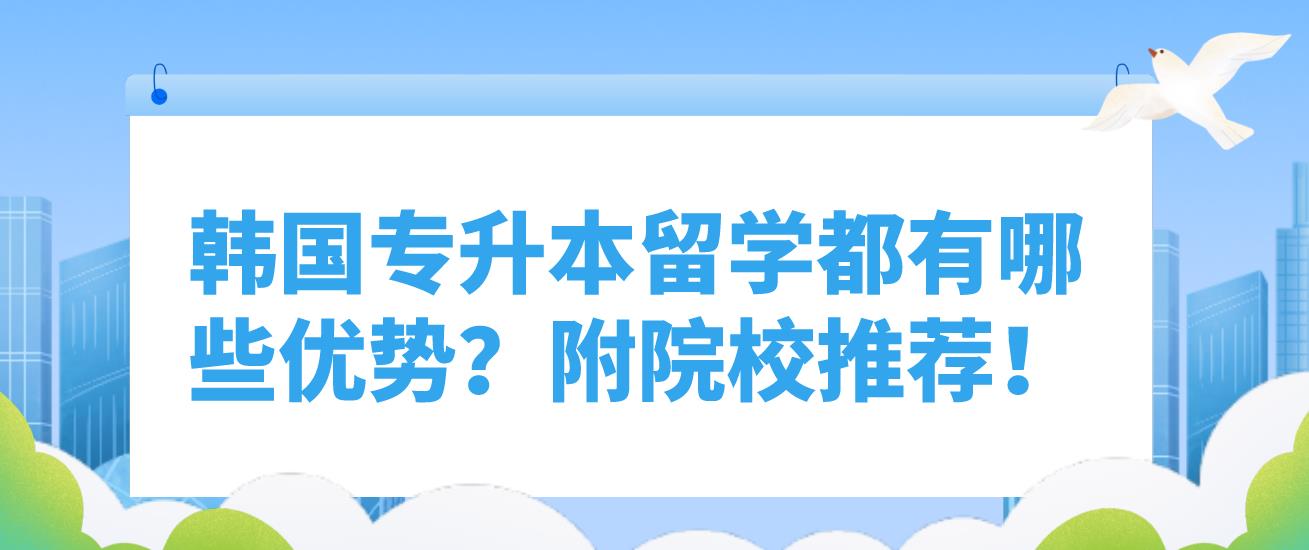 韩国专升本留学都有哪些优势？附院校推荐！