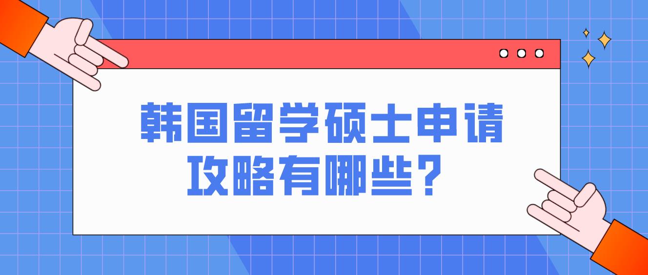 韩国留学硕士申请攻略有哪些？