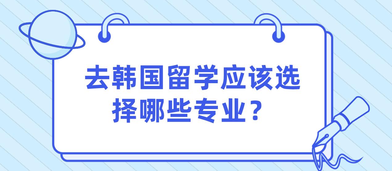 去韩国留学应该选择哪些专业？