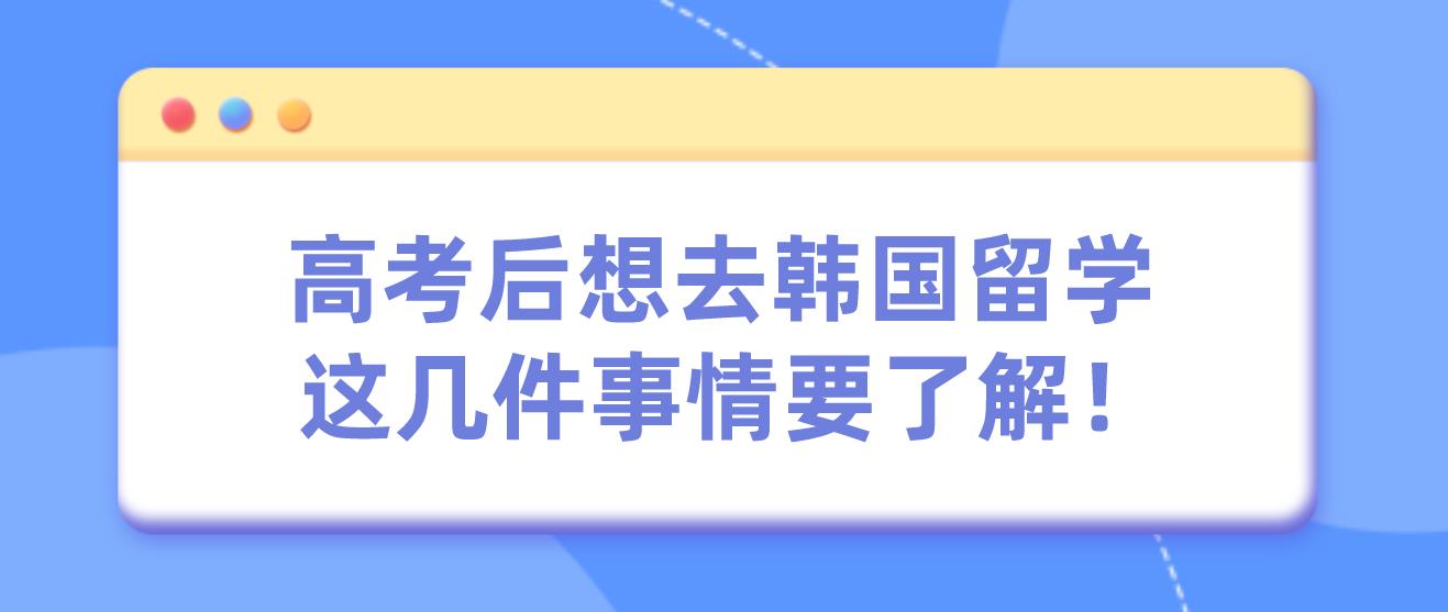 高考后想去韩国留学，这几件事情要了解！