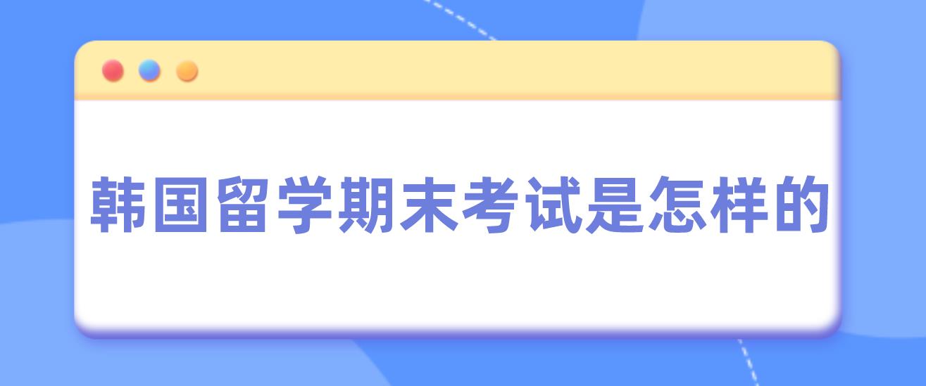 韩国留学期末考试是怎样的？