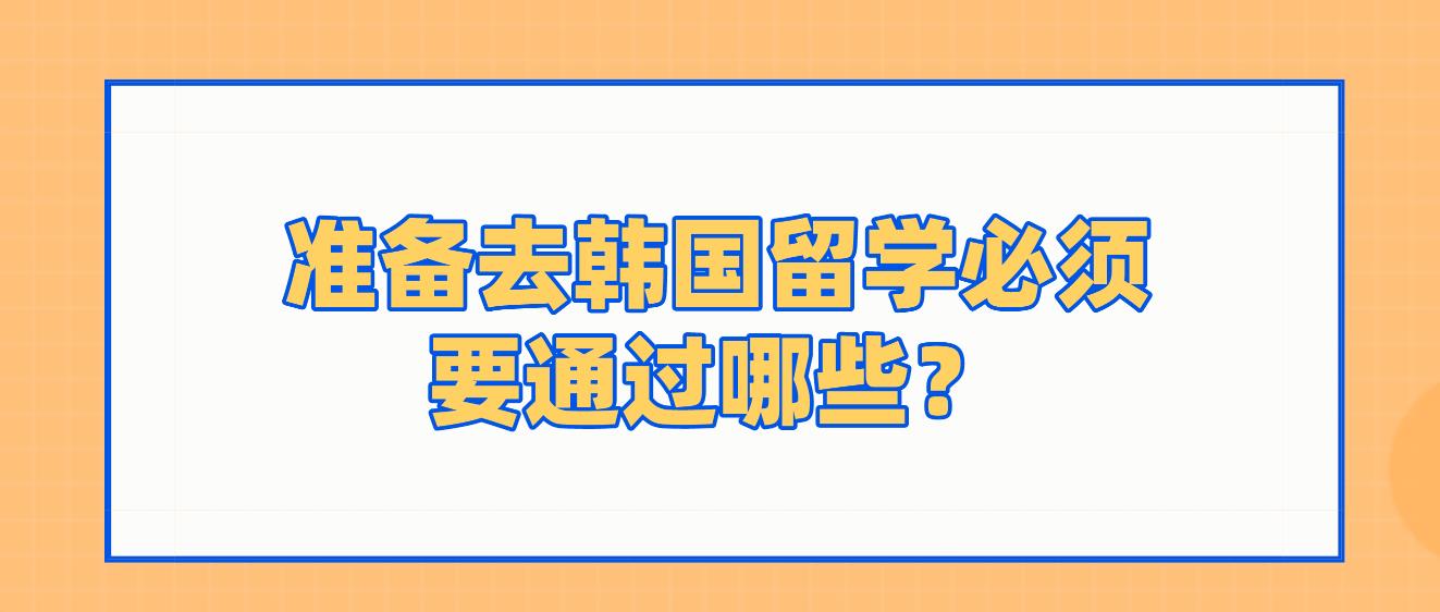 准备去韩国留学必须要通过哪些？