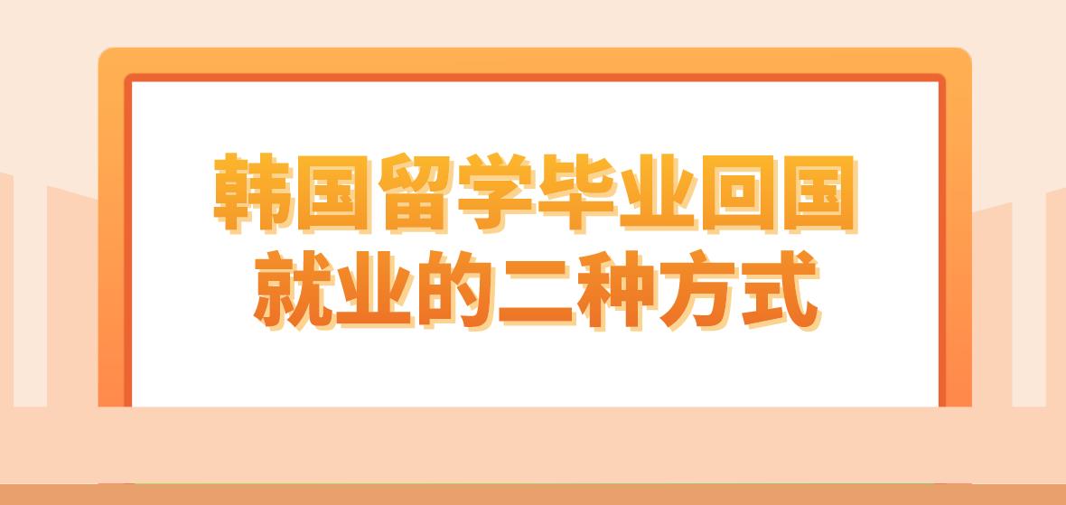 韩国留学毕业回国就业的二种方式