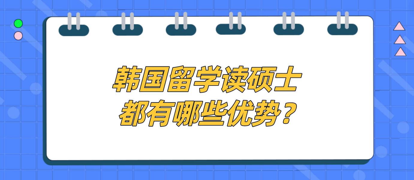 韩国留学读硕士都有哪些优势？