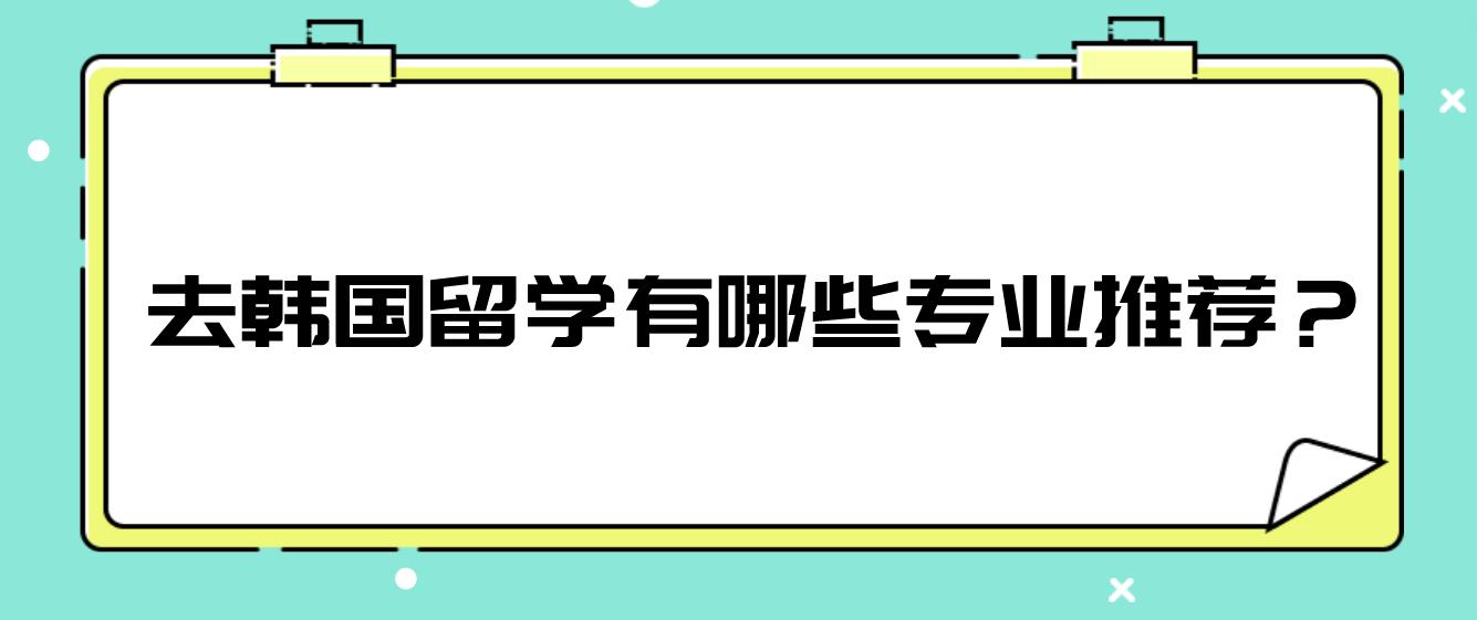 去韩国留学有哪些专业推荐？