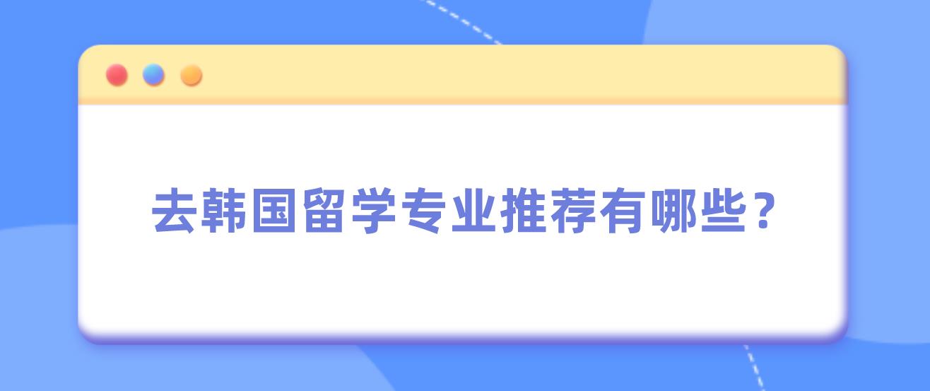 去韩国留学专业推荐有哪些？