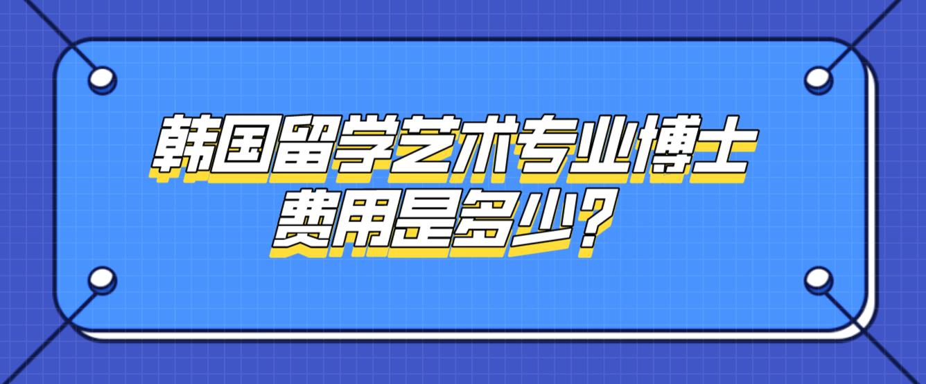 韩国留学艺术专业博士费用是多少？