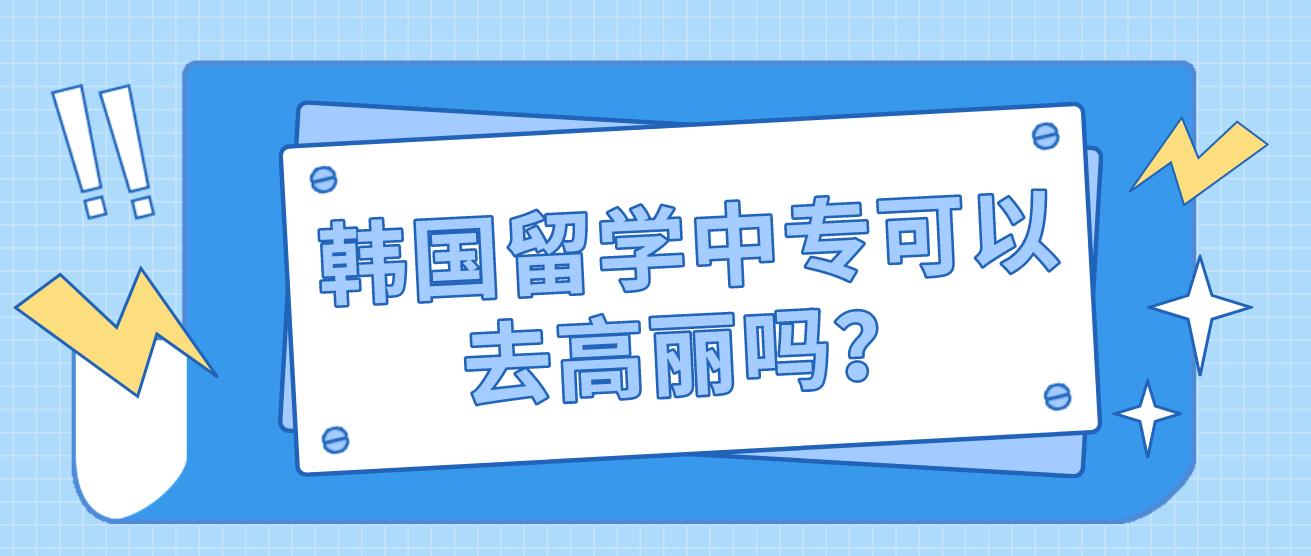 韩国留学中专可以去高丽吗？