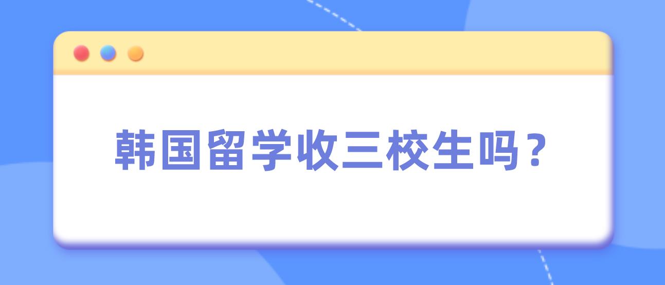 韩国留学收三校生吗？