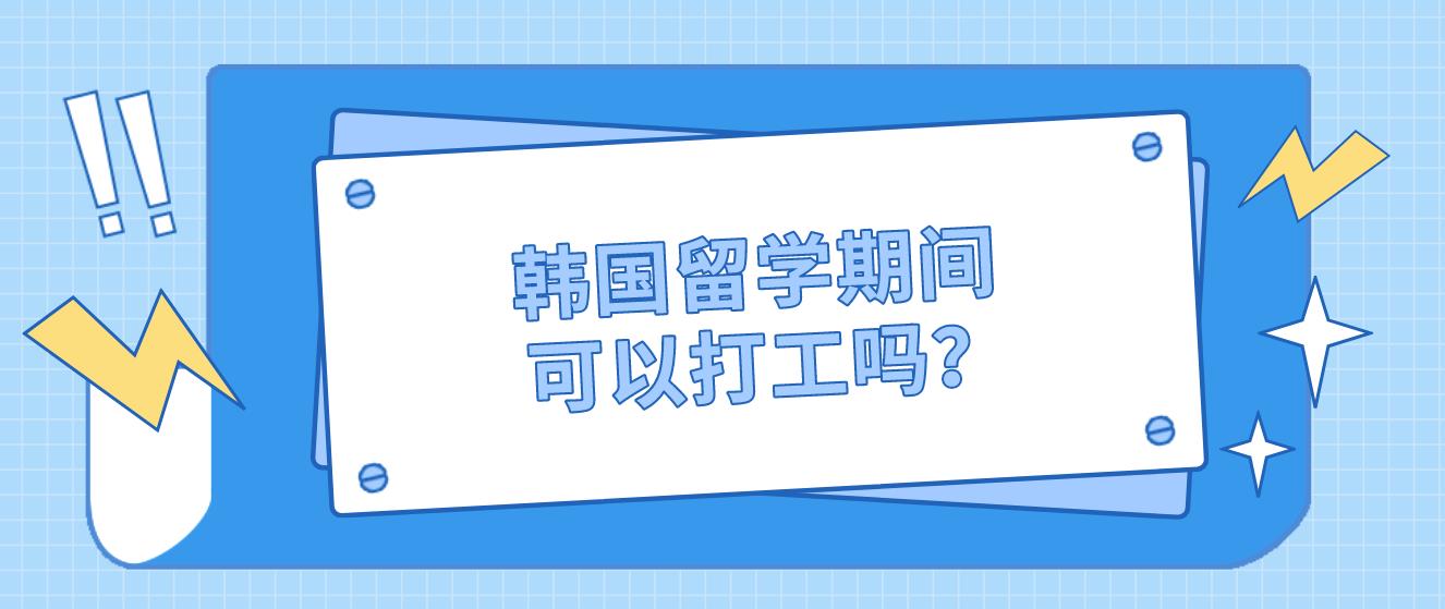 韩国留学期间可以打工吗？