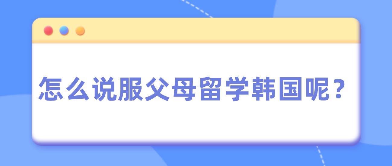 怎么说服父母留学韩国呢？