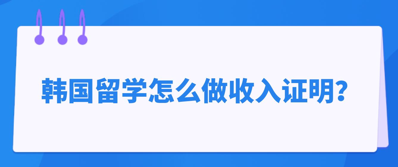 韩国留学怎么做收入证明？