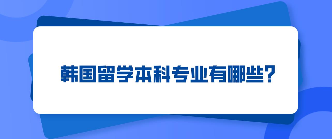 ​韩国留学本科专业有哪些？