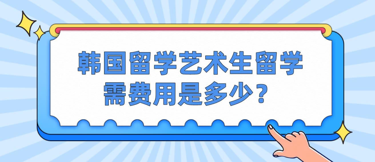 韩国留学艺术生留学需费用是多少？