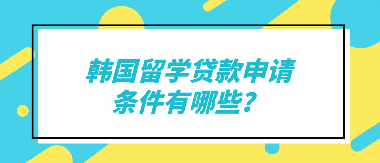 韩国留学贷款申请条件有哪些？