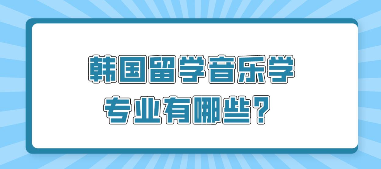 韩国留学音乐学专业有哪些？