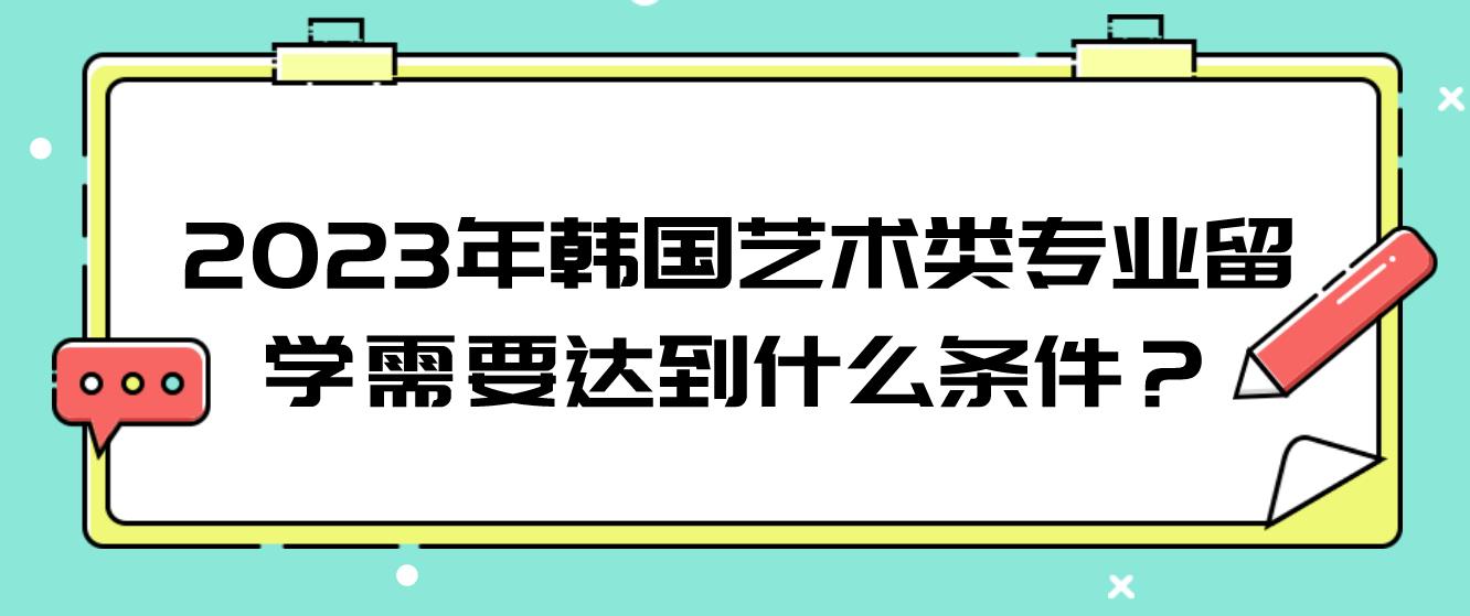 2023年韩国艺术类专业留学需要达到什么条件？