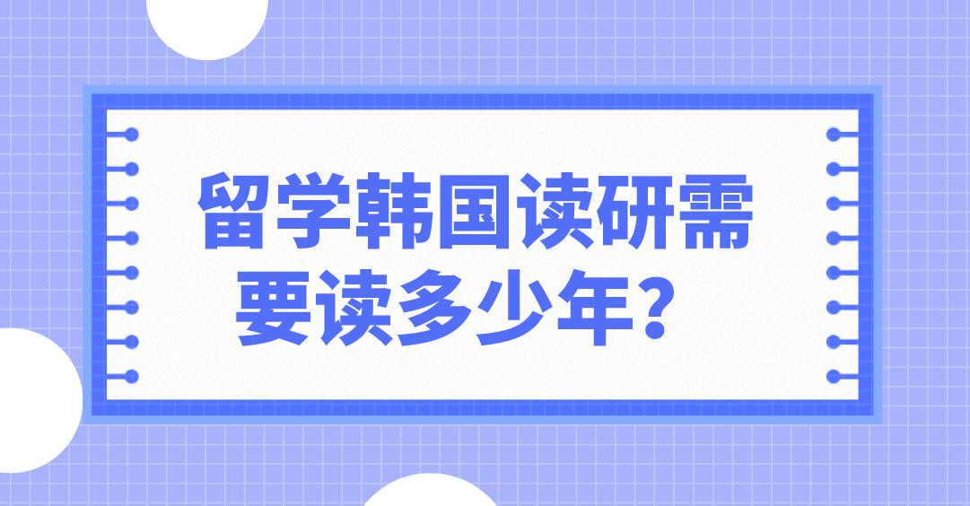 ​留学韩国读研需要读多少年？