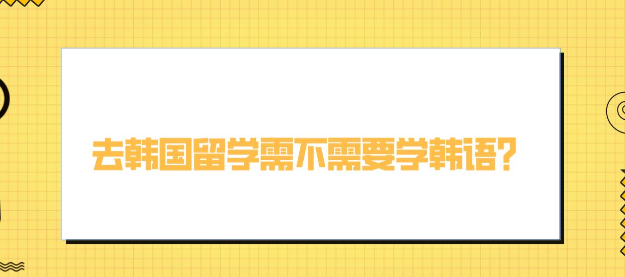 去韩国留学需不需要学韩语？