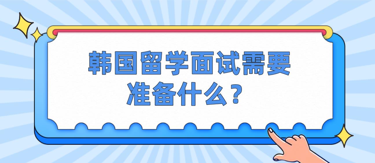 韩国留学面试需要准备什么？