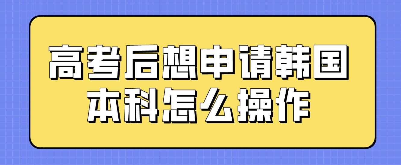 高考后想申请韩国本科怎么操作？