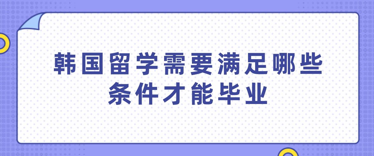 韩国留学需要满足哪些条件才能毕业？