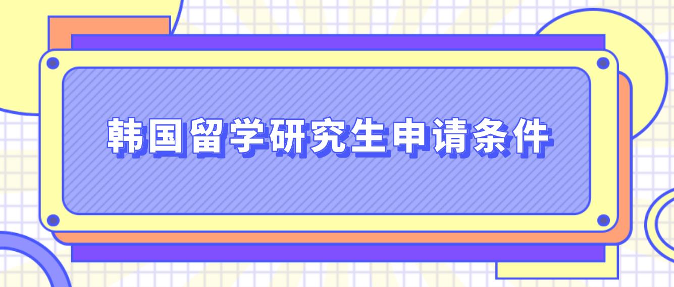 ​韩国留学研究生申请条件