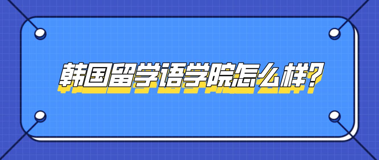 韩国留学语学院怎么样？