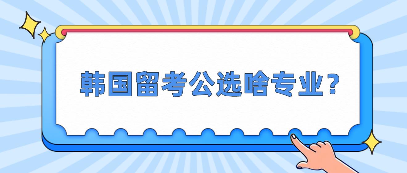 韩国留学公选啥专业？