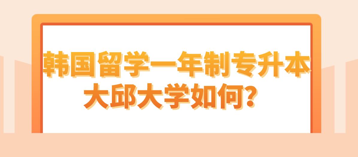 韩国留学一年制专升本大邱大学如何？