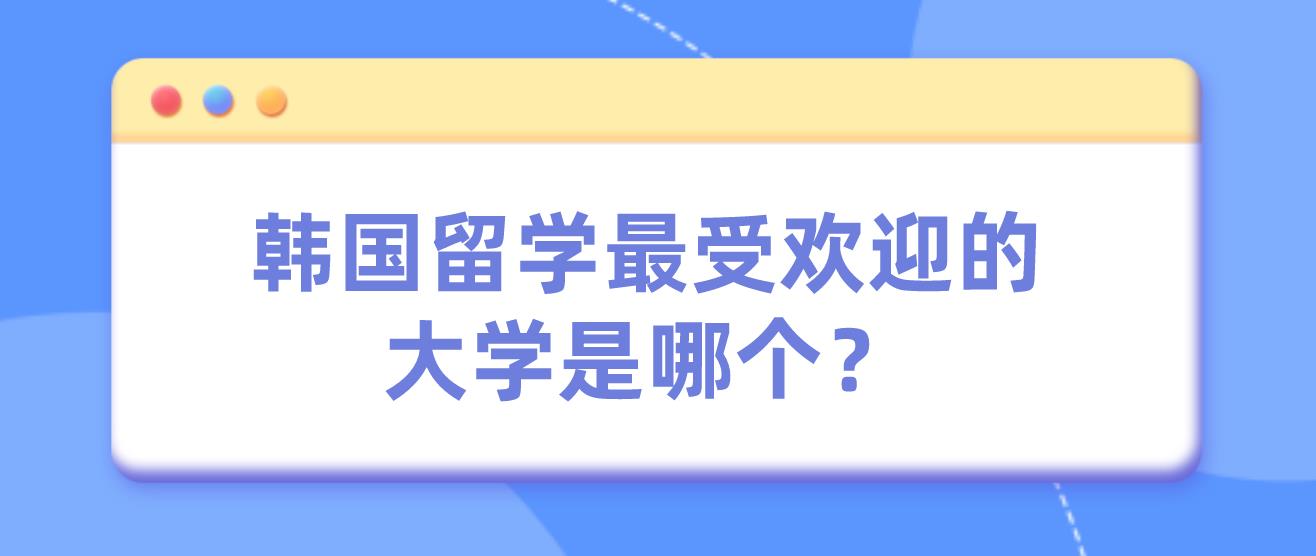 韩国留学最受欢迎的大学是哪个？