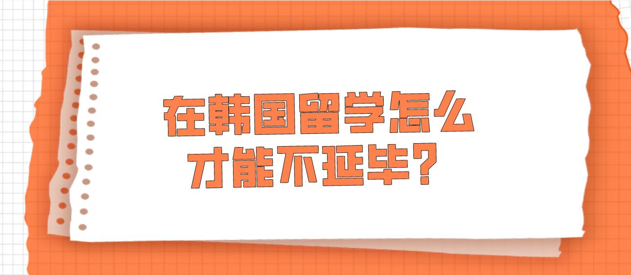 在韩国留学怎么才能不延毕？