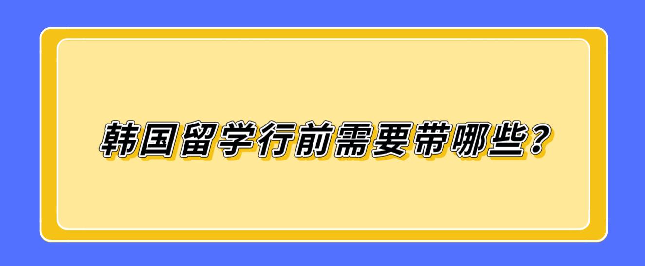 韩国留学行前需要带哪些？