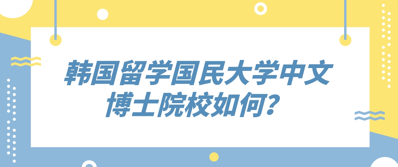 韩国留学国民大学中文博士院校如何？