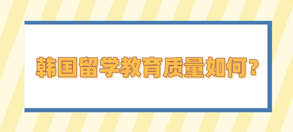 韩国留学教育质量如何？