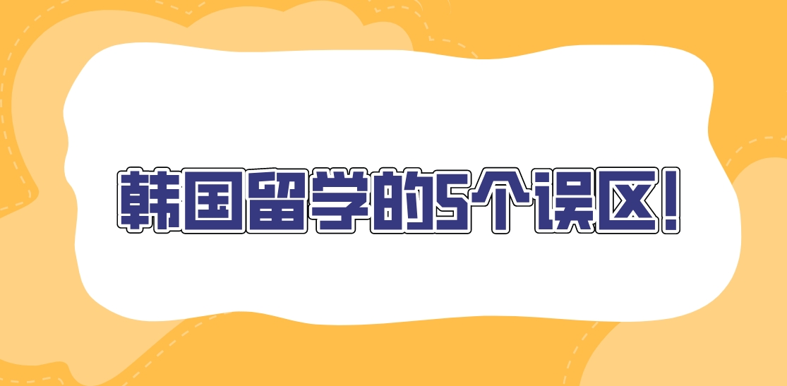 韩国留学的5个误区！ 