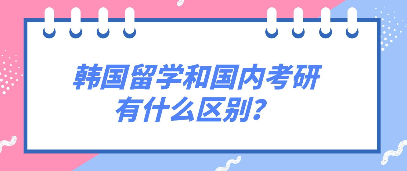 韩国留学和国内考研有什么区别？