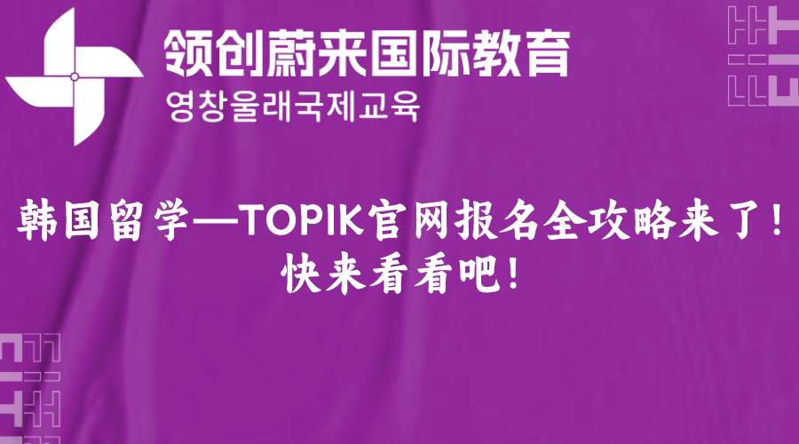 韩国留学—TOPIK官网报名全攻略来了！快来看看吧！